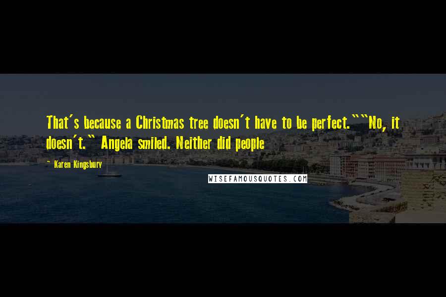 Karen Kingsbury Quotes: That's because a Christmas tree doesn't have to be perfect.""No, it doesn't." Angela smiled. Neither did people