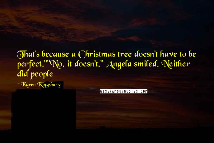 Karen Kingsbury Quotes: That's because a Christmas tree doesn't have to be perfect.""No, it doesn't." Angela smiled. Neither did people