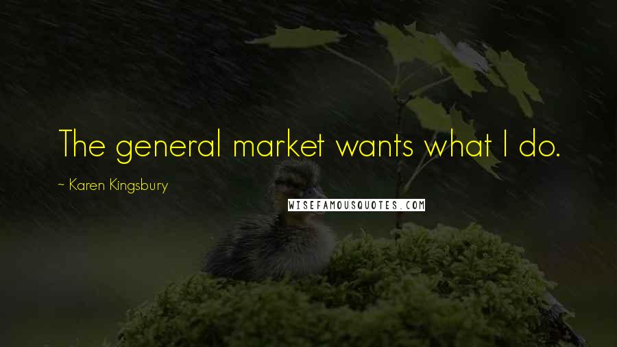 Karen Kingsbury Quotes: The general market wants what I do.