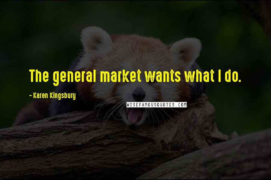 Karen Kingsbury Quotes: The general market wants what I do.