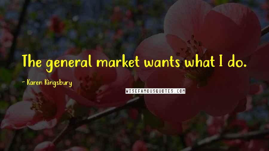 Karen Kingsbury Quotes: The general market wants what I do.