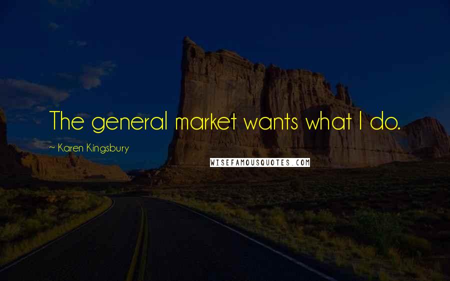 Karen Kingsbury Quotes: The general market wants what I do.