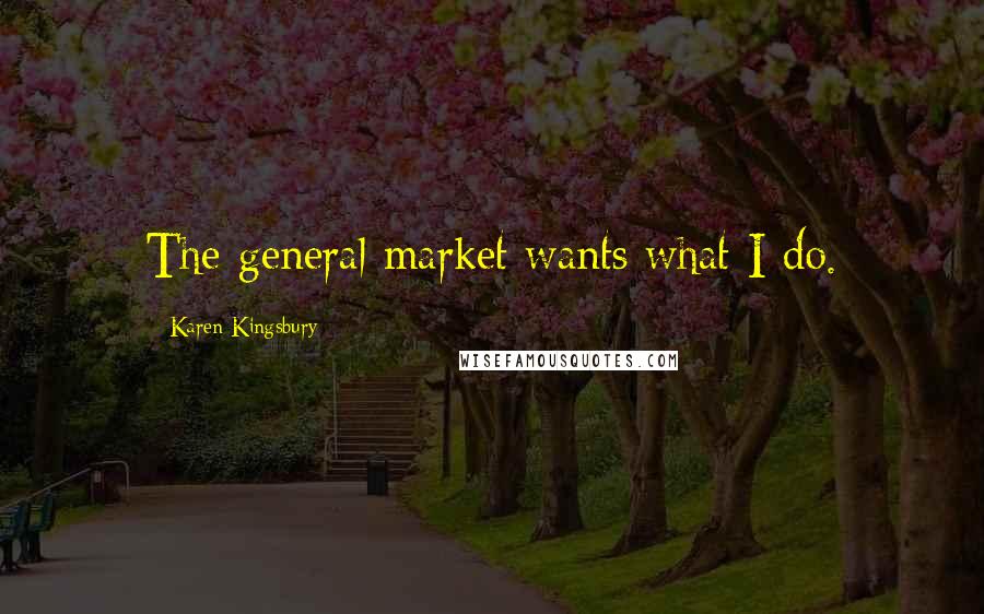 Karen Kingsbury Quotes: The general market wants what I do.