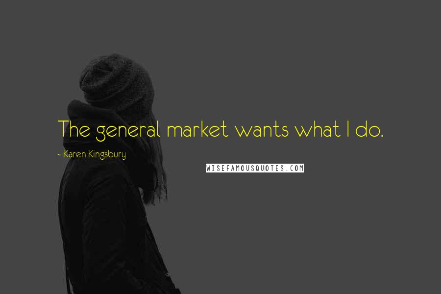 Karen Kingsbury Quotes: The general market wants what I do.