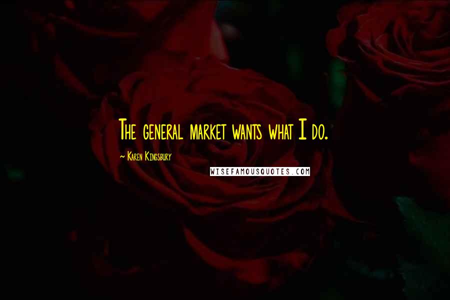 Karen Kingsbury Quotes: The general market wants what I do.