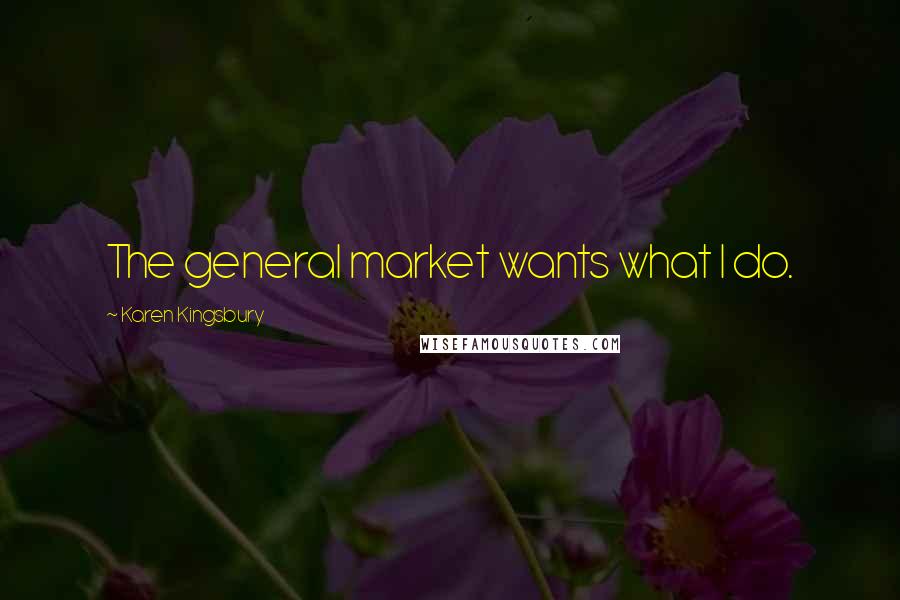 Karen Kingsbury Quotes: The general market wants what I do.