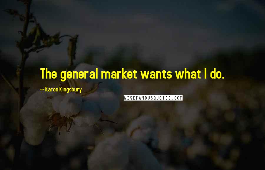 Karen Kingsbury Quotes: The general market wants what I do.