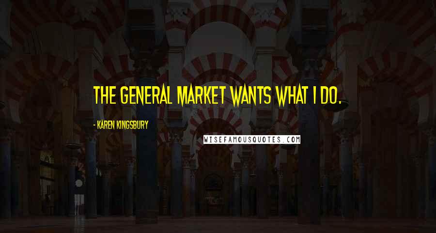 Karen Kingsbury Quotes: The general market wants what I do.