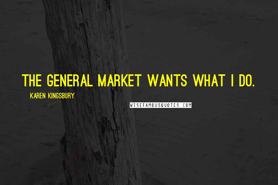 Karen Kingsbury Quotes: The general market wants what I do.
