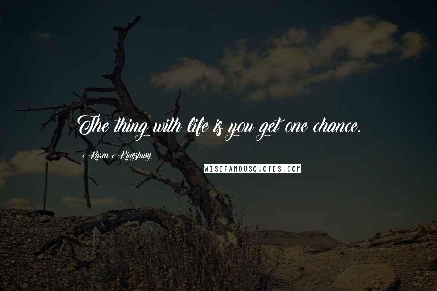 Karen Kingsbury Quotes: The thing with life is you get one chance.