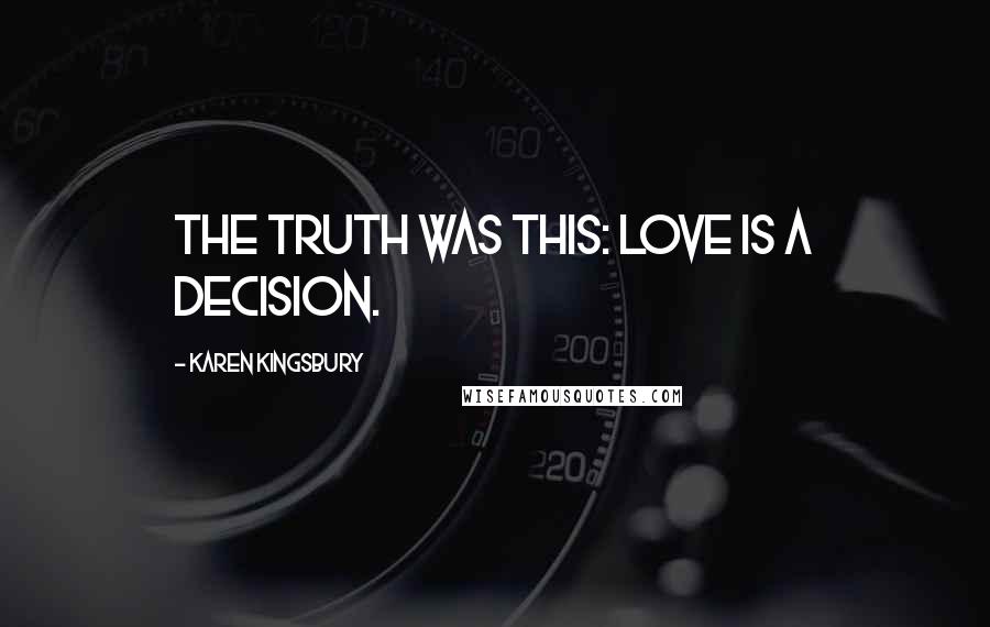 Karen Kingsbury Quotes: The truth was this: Love is a decision.