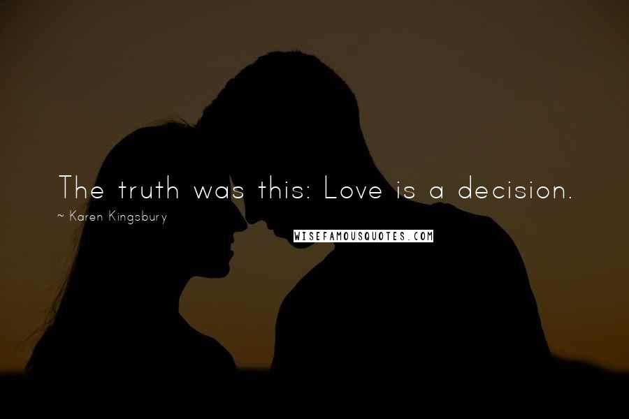 Karen Kingsbury Quotes: The truth was this: Love is a decision.