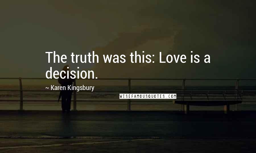 Karen Kingsbury Quotes: The truth was this: Love is a decision.
