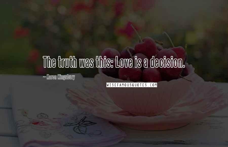 Karen Kingsbury Quotes: The truth was this: Love is a decision.