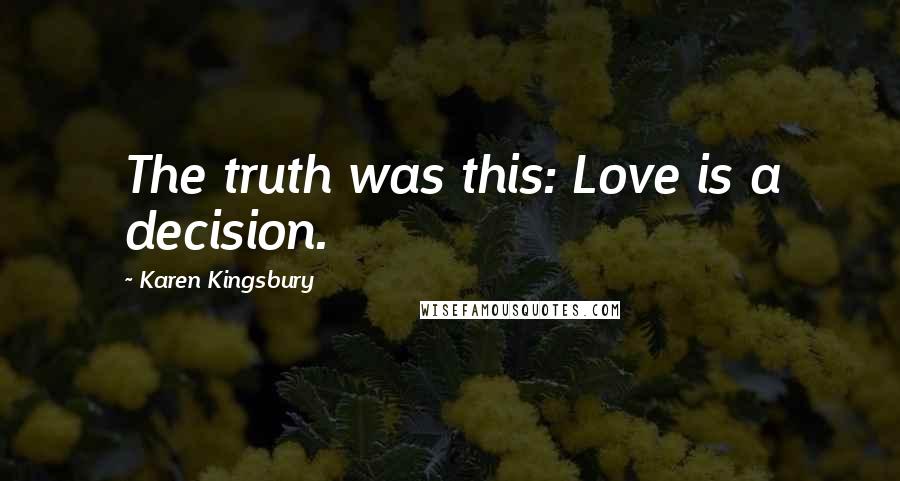 Karen Kingsbury Quotes: The truth was this: Love is a decision.