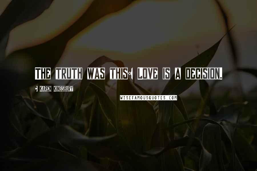 Karen Kingsbury Quotes: The truth was this: Love is a decision.