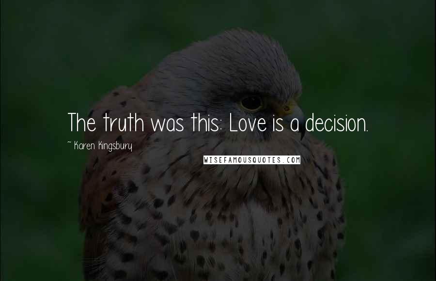 Karen Kingsbury Quotes: The truth was this: Love is a decision.