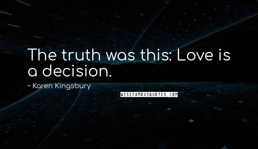 Karen Kingsbury Quotes: The truth was this: Love is a decision.