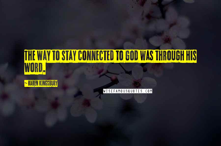 Karen Kingsbury Quotes: The way to stay connected to God was through His Word.