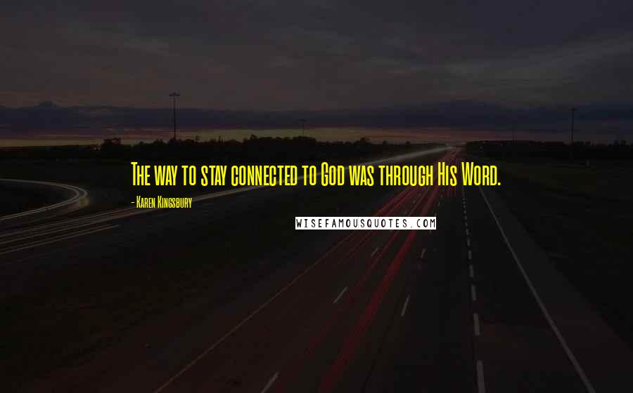 Karen Kingsbury Quotes: The way to stay connected to God was through His Word.