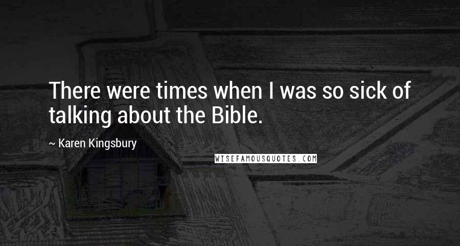 Karen Kingsbury Quotes: There were times when I was so sick of talking about the Bible.