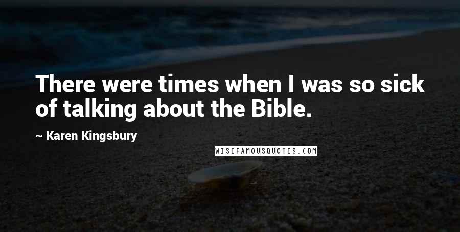 Karen Kingsbury Quotes: There were times when I was so sick of talking about the Bible.