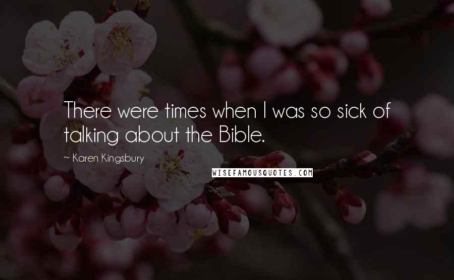 Karen Kingsbury Quotes: There were times when I was so sick of talking about the Bible.
