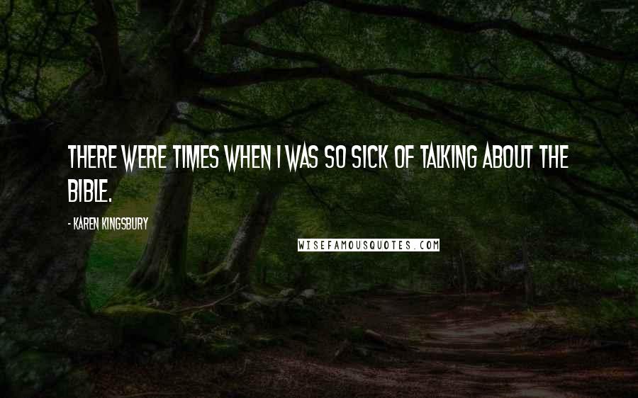 Karen Kingsbury Quotes: There were times when I was so sick of talking about the Bible.