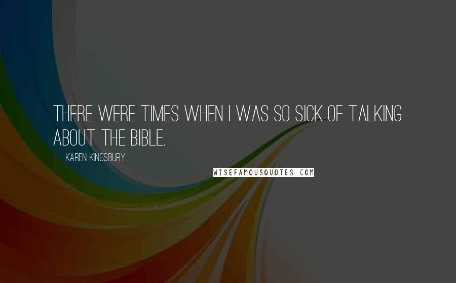 Karen Kingsbury Quotes: There were times when I was so sick of talking about the Bible.