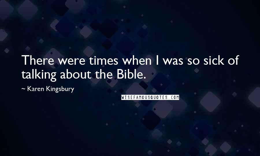 Karen Kingsbury Quotes: There were times when I was so sick of talking about the Bible.