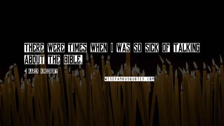 Karen Kingsbury Quotes: There were times when I was so sick of talking about the Bible.