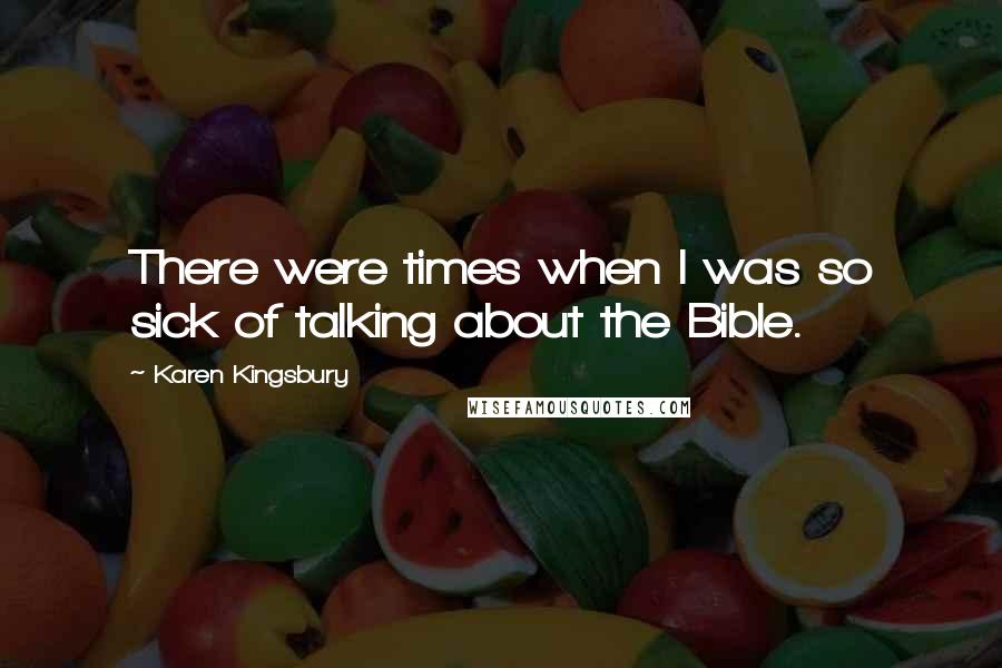 Karen Kingsbury Quotes: There were times when I was so sick of talking about the Bible.