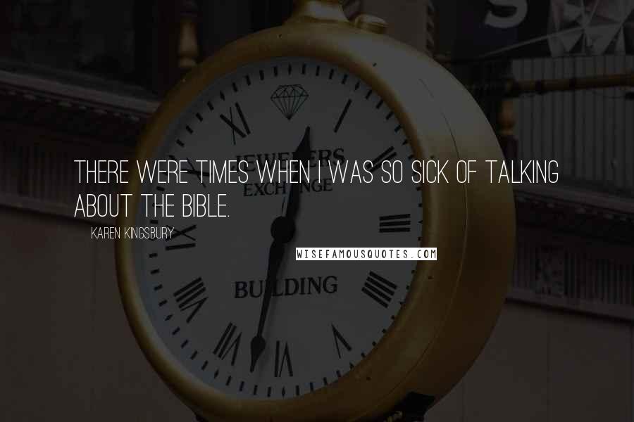 Karen Kingsbury Quotes: There were times when I was so sick of talking about the Bible.