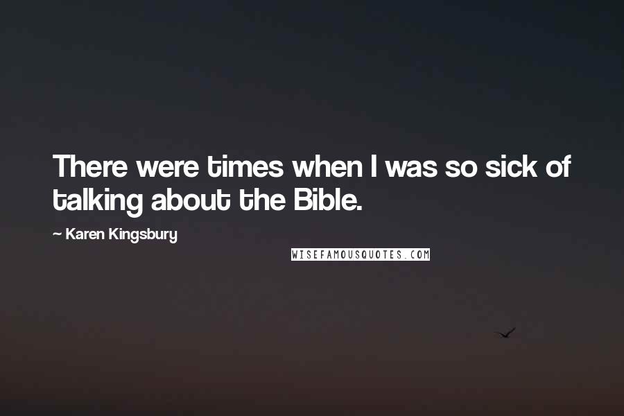 Karen Kingsbury Quotes: There were times when I was so sick of talking about the Bible.