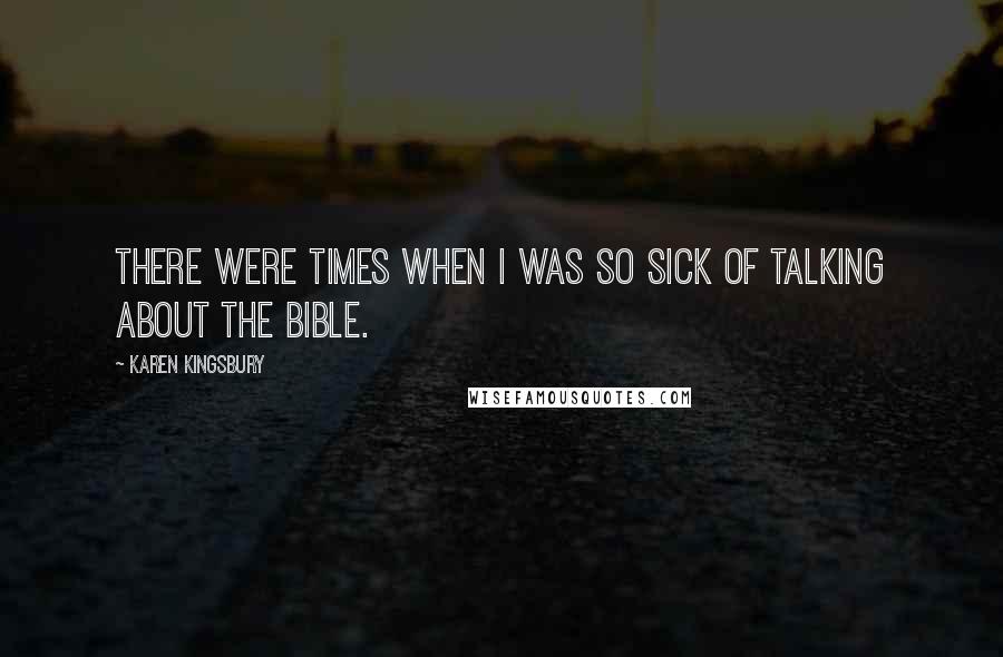 Karen Kingsbury Quotes: There were times when I was so sick of talking about the Bible.