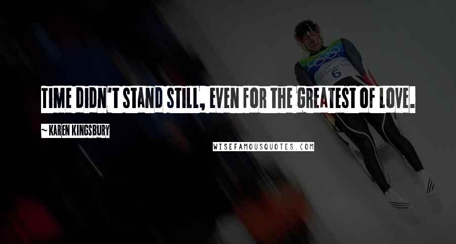 Karen Kingsbury Quotes: Time didn't stand still, even for the greatest of love.