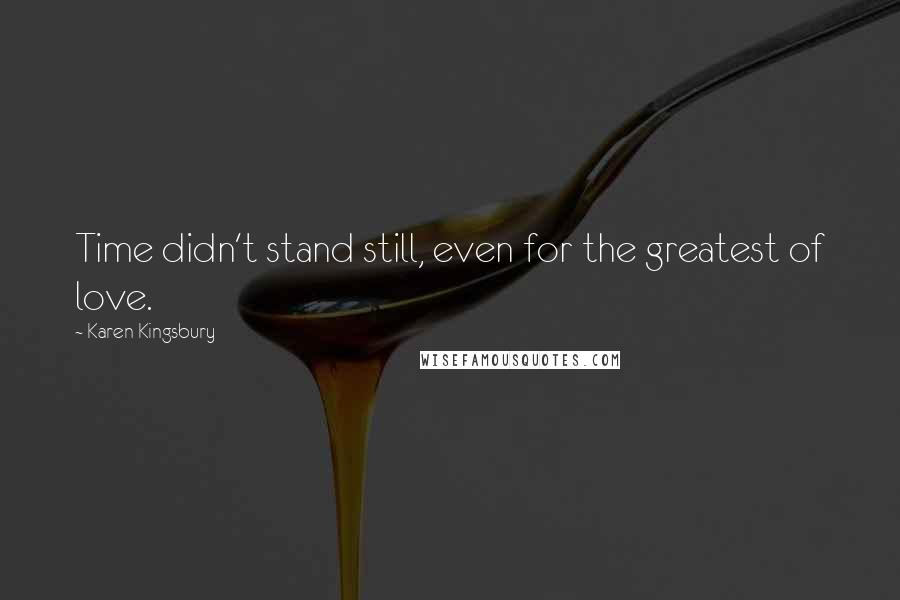 Karen Kingsbury Quotes: Time didn't stand still, even for the greatest of love.