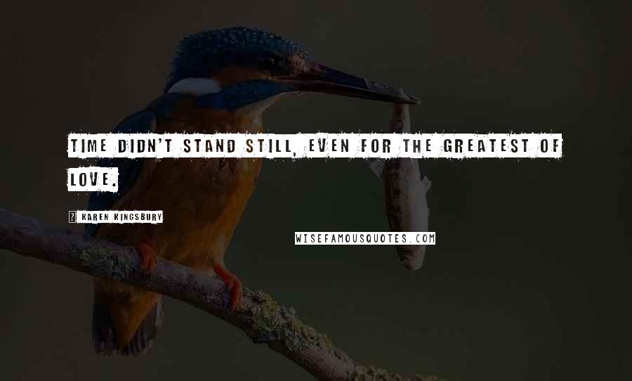 Karen Kingsbury Quotes: Time didn't stand still, even for the greatest of love.