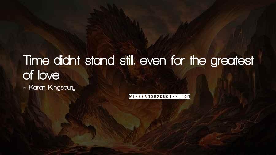 Karen Kingsbury Quotes: Time didn't stand still, even for the greatest of love.