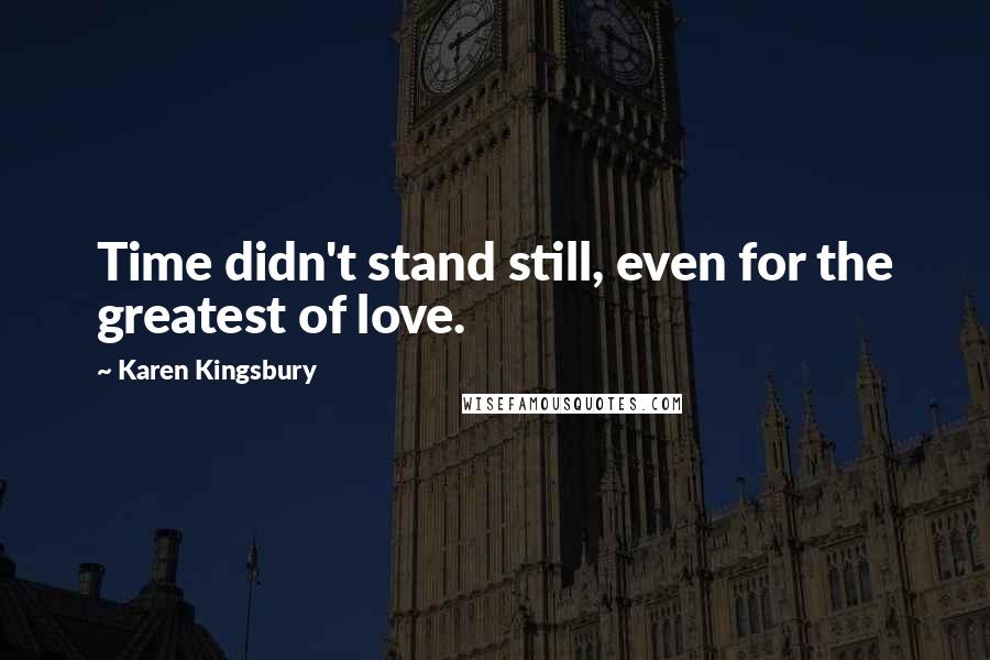 Karen Kingsbury Quotes: Time didn't stand still, even for the greatest of love.