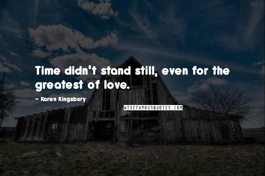 Karen Kingsbury Quotes: Time didn't stand still, even for the greatest of love.