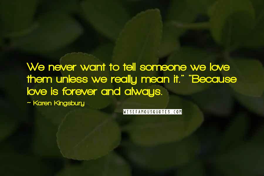 Karen Kingsbury Quotes: We never want to tell someone we love them unless we really mean it." "Because love is forever and always.