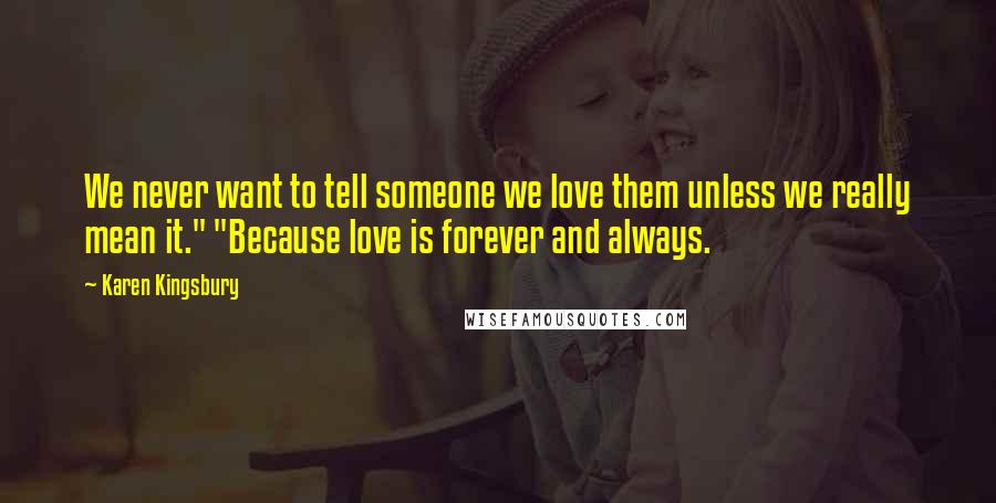 Karen Kingsbury Quotes: We never want to tell someone we love them unless we really mean it." "Because love is forever and always.