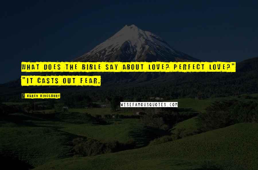 Karen Kingsbury Quotes: What does the Bible say about love? Perfect love?" "It casts out fear.