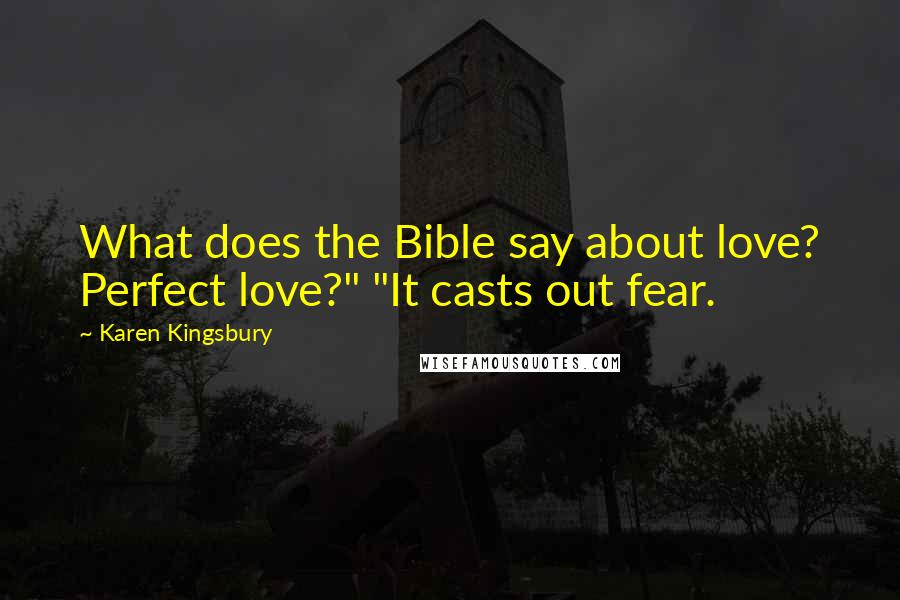 Karen Kingsbury Quotes: What does the Bible say about love? Perfect love?" "It casts out fear.