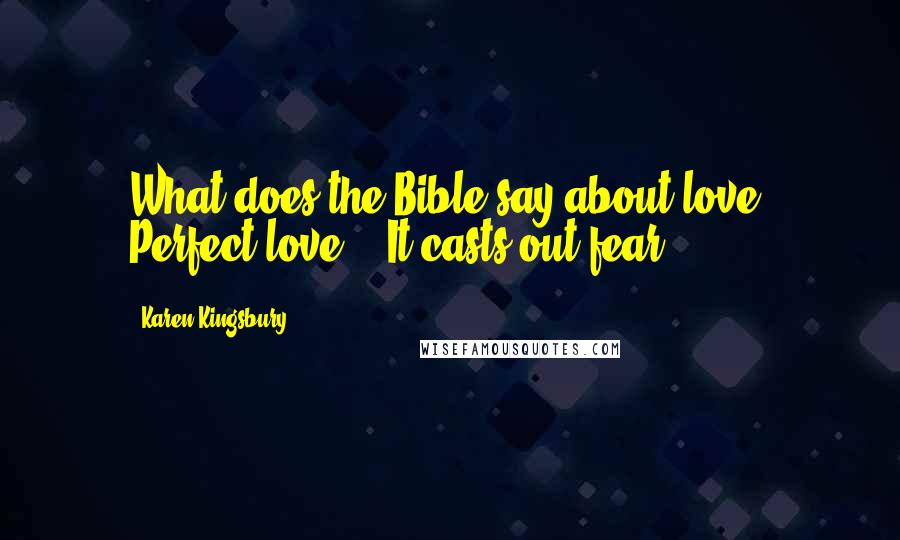 Karen Kingsbury Quotes: What does the Bible say about love? Perfect love?" "It casts out fear.