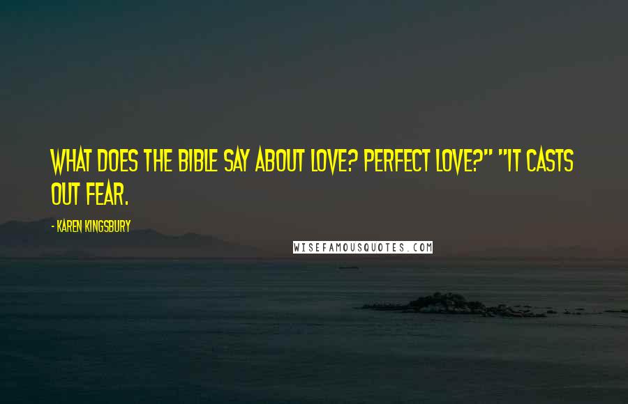 Karen Kingsbury Quotes: What does the Bible say about love? Perfect love?" "It casts out fear.