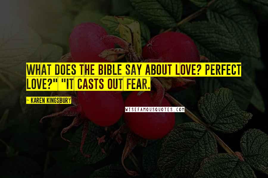 Karen Kingsbury Quotes: What does the Bible say about love? Perfect love?" "It casts out fear.