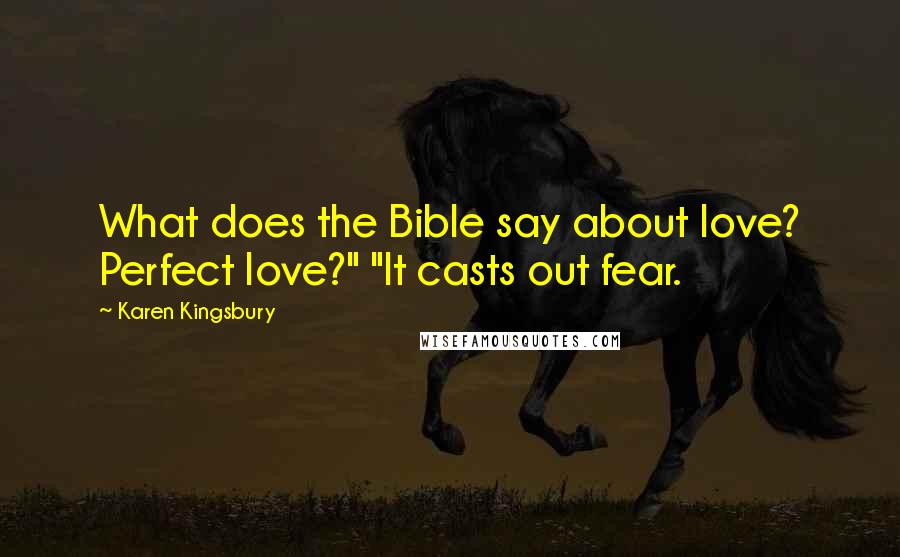 Karen Kingsbury Quotes: What does the Bible say about love? Perfect love?" "It casts out fear.