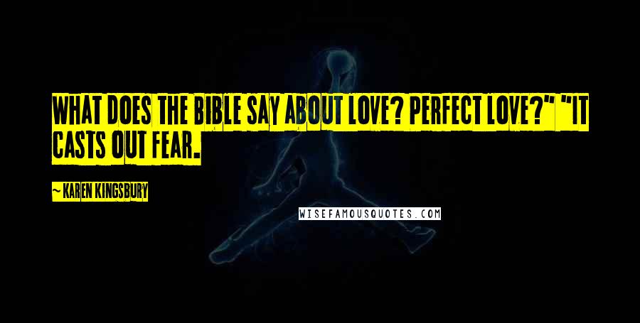 Karen Kingsbury Quotes: What does the Bible say about love? Perfect love?" "It casts out fear.